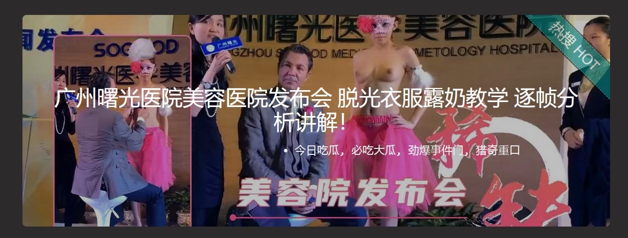 ❤️❤️❤️廣州曙光醫院美容醫院發布會脫光衣服露奶教學逐幀分析講解!